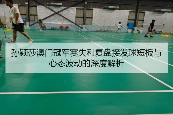 孙颖莎澳门冠军赛失利复盘接发球短板与心态波动的深度解析（xingkong.com）